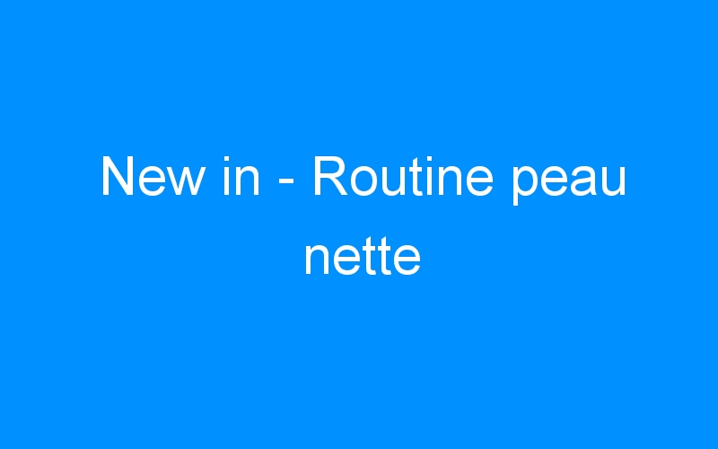 You are currently viewing New in – Routine peau nette