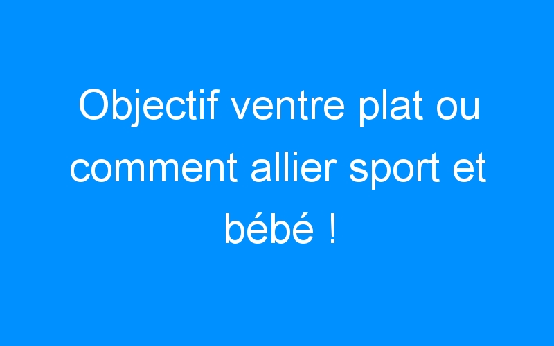 You are currently viewing Objectif ventre plat ou comment allier sport et bébé !