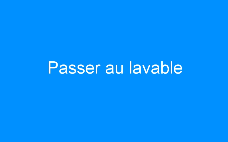 You are currently viewing Passer au lavable
