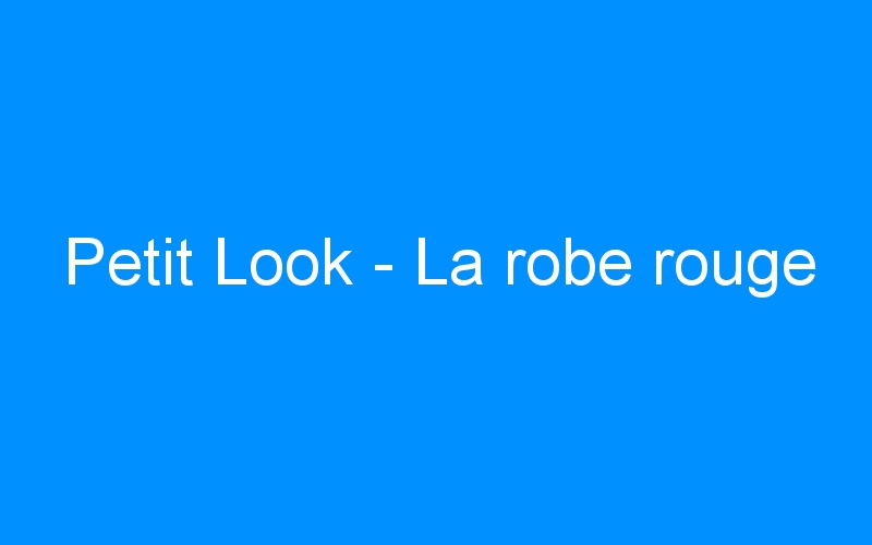 You are currently viewing Petit Look – La robe rouge