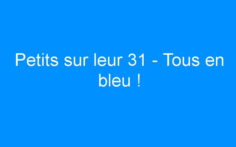 You are currently viewing Petits sur leur 31 – Tous en bleu !