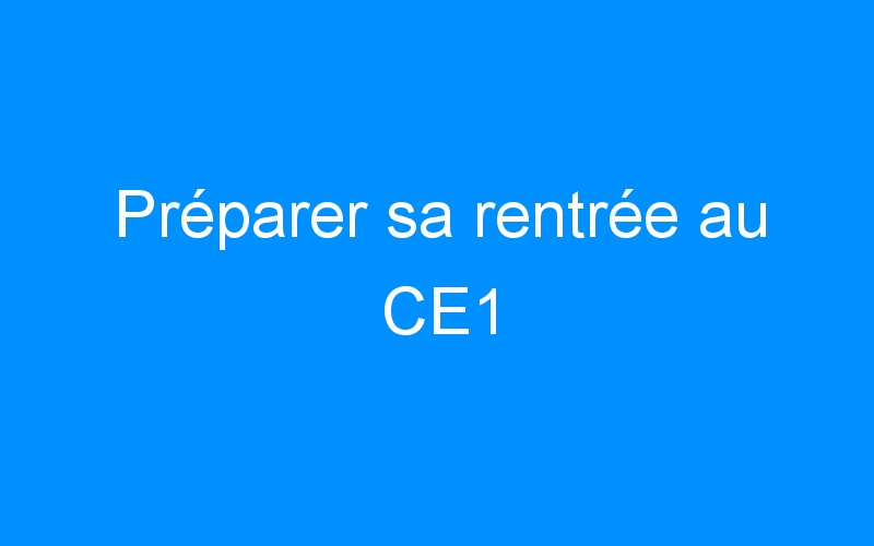 You are currently viewing Préparer sa rentrée au CE1