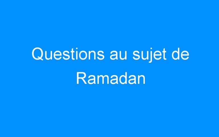 Lire la suite à propos de l’article Questions au sujet de Ramadan