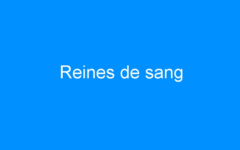 You are currently viewing Reines de sang