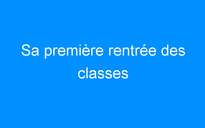 You are currently viewing Sa première rentrée des classes