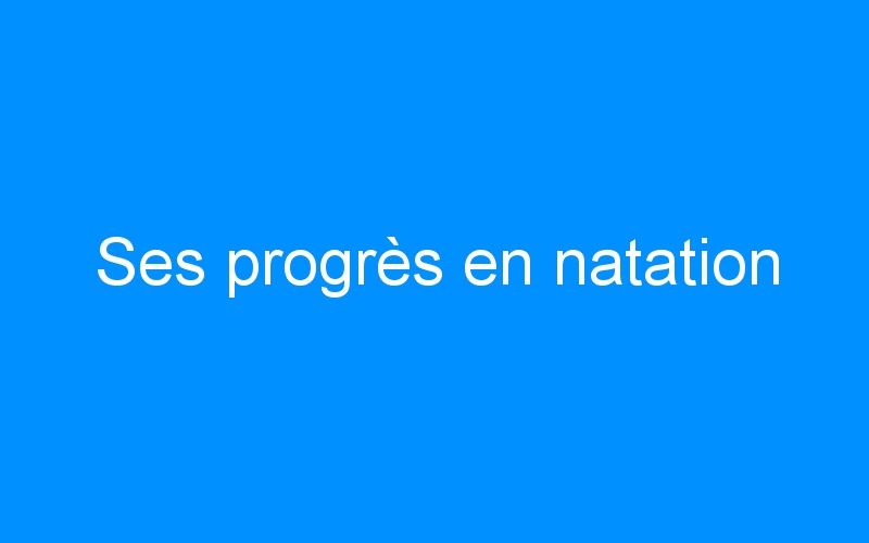 You are currently viewing Ses progrès en natation