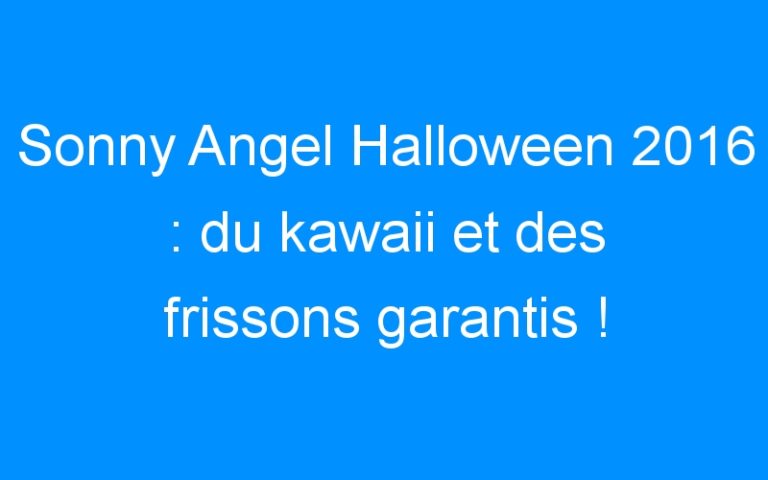 Sonny Angel Halloween 2016 : du kawaii et des frissons garantis ! [concours]