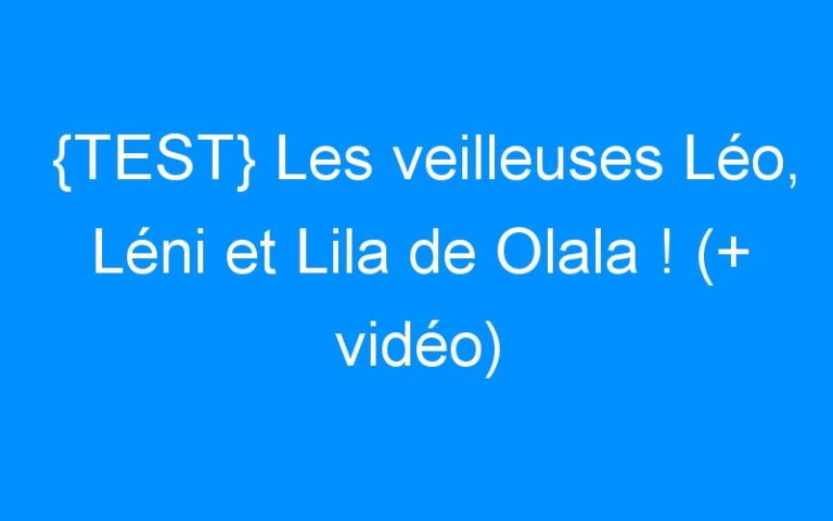 Lire la suite à propos de l’article {TEST} Les veilleuses Léo, Léni et Lila de Olala ! (+ vidéo)