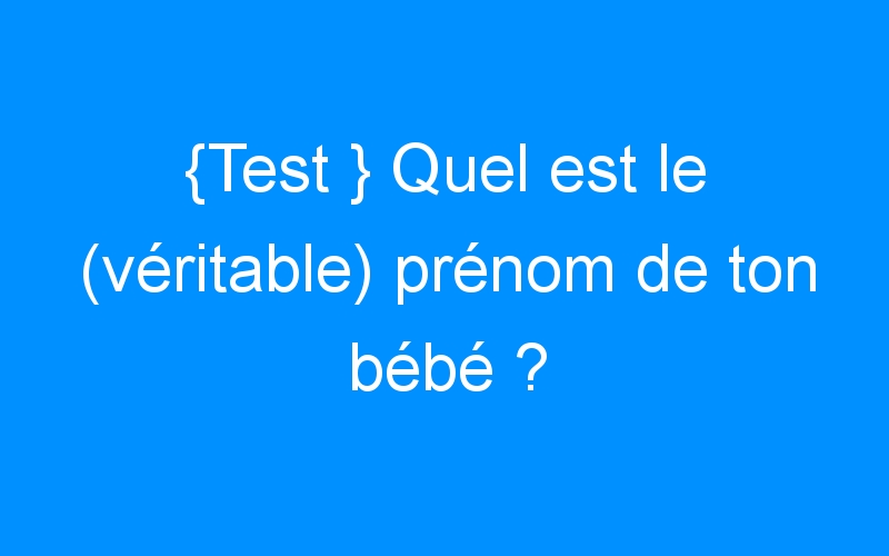 You are currently viewing {Test } Quel est le (véritable) prénom de ton bébé ?