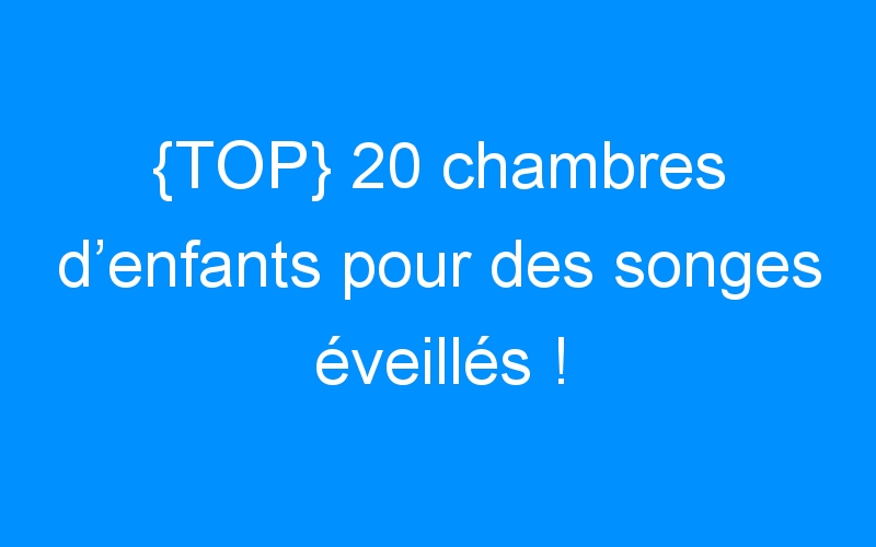 You are currently viewing {TOP} 20 chambres d’enfants pour des songes éveillés !