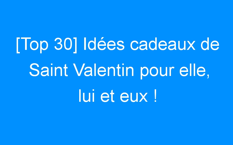You are currently viewing [Top 30] Idées cadeaux de Saint Valentin pour elle, lui et eux !