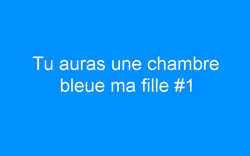 You are currently viewing Tu auras une chambre bleue ma fille #1
