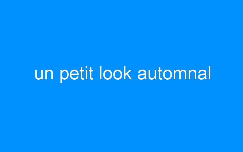 You are currently viewing un petit look automnal