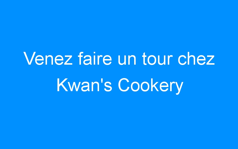 Venez faire un tour chez Kwan’s Cookery
