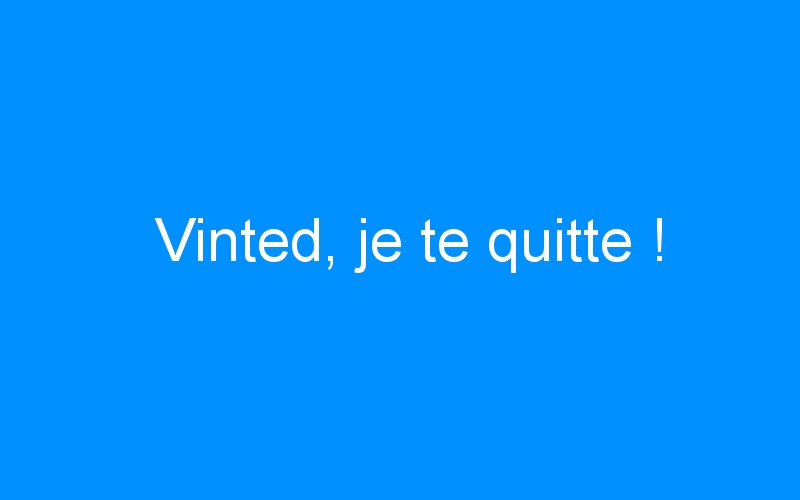 You are currently viewing Vinted, je te quitte !